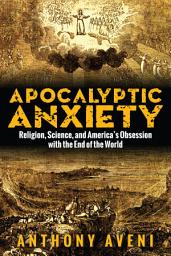 Icon image Apocalyptic Anxiety: Religion, Science, and America's Obsession with the End of the World
