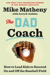 Icon image The Dad Coach: How to Lead Kids to Succeed On and Off the Baseball Field