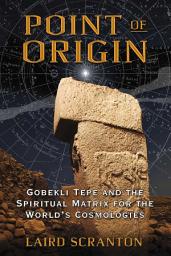 Icon image Point of Origin: Gobekli Tepe and the Spiritual Matrix for the World's Cosmologies