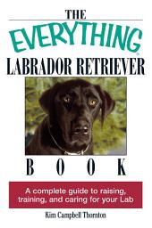Icon image The Everything Labrador Retriever Book: A Complete Guide to Raising, Training, and Caring for Your Lab