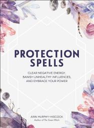 Icon image Protection Spells: Clear Negative Energy, Banish Unhealthy Influences, and Embrace Your Power