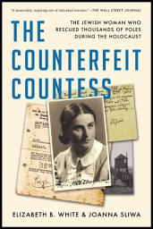 Icon image The Counterfeit Countess: The Jewish Woman Who Rescued Thousands of Poles During the Holocaust