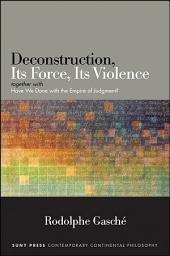 Icon image Deconstruction, Its Force, Its Violence: together with "Have We Done with the Empire of Judgment?"