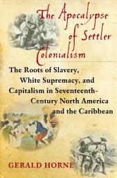 Icon image The Apocalypse of Settler Colonialism: The Roots of Slavery, White Supremacy, and Capitalism in 17th Century North America and the Caribbean
