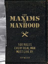 Icon image The Maxims of Manhood: 100 Rules Every Real Man Must Live By