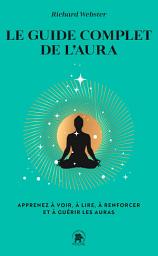 Icon image Le guide complet de l'aura: Apprenez à voir, à lire, à renforcer et à guérir les auras