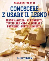 Icon image Conoscere e usare il legno: Legno massello - Multistrato - Truciolare - MDF - Lamellare - Panforte - Tutte le essenze