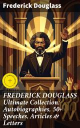 Icon image FREDERICK DOUGLASS Ultimate Collection: Autobiographies, 50+ Speeches, Articles & Letters: Enriched edition. Championing Equality: The Unforgettable Legacy of Frederick Douglass