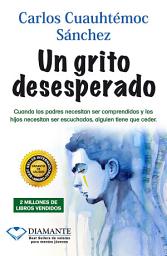 Icon image Un grito desesperado: Cuando los padres necesitan ser comprendidos y los hijos necesitan ser escuchados, alguien tiene que ceder.