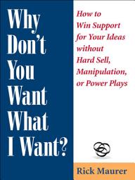 Icon image Why Don't You Want What I Want?: How to Win Support for Your Ideas without Hard Sell, Manipulation, or Power Plays