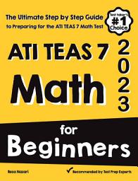 Icon image ATI TEAS 7 Math for Beginners: The Ultimate Step by Step Guide to Preparing for the ATI TEAS 7 Math Test
