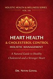 Icon image HEART HEALTH & CHOLESTEROL CONTROL & Holistic Management: A Natural Guide to Healthy Cholesterol and a Stronger Heart