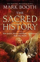 Icon image The Sacred History: How Angels, Mystics and Higher Intelligence Made Our World