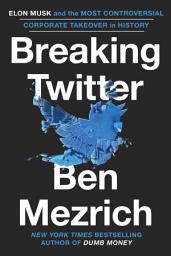 Icon image Breaking Twitter: Elon Musk and the Most Controversial Corporate Takeover in History