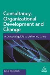 Icon image Consultancy, Organizational Development and Change: A Practical Guide to Delivering Value