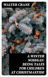 Icon image A Winter Nosegay: Being Tales for Children at Christmastide