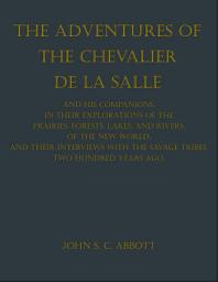 Icon image The Adventures of the Chevalier De La Salle and His Companions, in Their Explorations of the Prairies,: Forests, Lakes, and Rivers, of the New World, and Their Interviews with the Savage Tribes, Two Hundred Years Ago