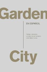 Icon image Garden City: Trabajo, descanso y el arte de ser humano. / Garden City. Work, Rest, and the Art of Being Human