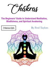 Icon image Chakras: The Beginners’ Guide to Understand Meditation, Mindfulness, and Spiritual Awakening