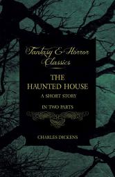 Icon image The Haunted House: A Short Story in Two Parts