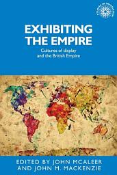 Icon image Exhibiting the Empire: Cultures of display and the British Empire