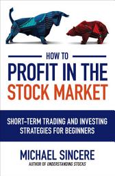 Icon image How to Profit in the Stock Market: Short-Term Trading and Investing Strategies for Beginners