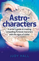 Icon image Astro-Characters: A Writer's Guide to Creating Compelling Fictional Characters With the Signs of Zodiac