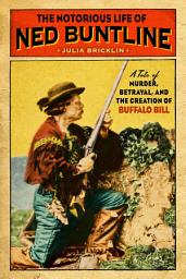 Icon image The Notorious Life of Ned Buntline: A Tale of Murder, Betrayal, and the Creation of Buffalo Bill