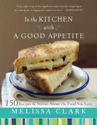 Icon image In the Kitchen with A Good Appetite: 150 Recipes and Stories About the Food You Love