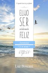 Icon image Elijo ser verdaderamente feliz. Autenticidad "Sé tú mismo", Colección de autoayuda Lo mejor de ti: Viajando hacia tu yo infinito