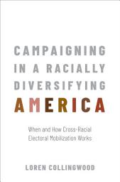 Icon image Campaigning in a Racially Diversifying America: When and How Cross-Racial Electoral Mobilization Works