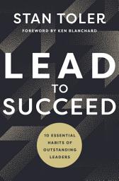 Icon image Lead to Succeed: 10 Essential Habits of Outstanding Leaders