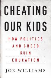 Icon image Cheating Our Kids: How Politics and Greed Ruin Education