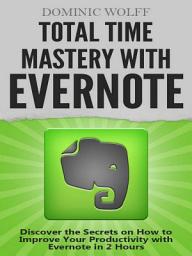 Icon image Total Time Mastery with Evernote: Discover the Secrets on How to Improve your Productivity with Evernote in 2 Hours