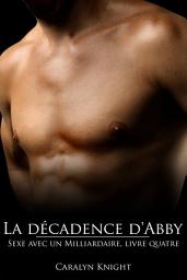 Icon image La décadence d'Abby: Sexe avec un Milliardaire, Livre Quatre