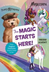 Icon image The Magic Starts Here!: Three Magical Creatures Chapter Books in One: Puppy Pirates, Mermicorns, and Unicorn Academy