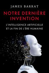 Icon image Notre dernière invention: L'intelligence artificielle et la fin de l'ère humaine