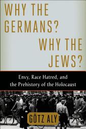 Icon image Why the Germans? Why the Jews?: Envy, Race Hatred, and the Prehistory of the Holocaust