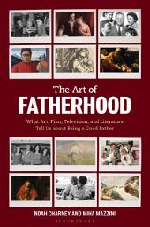 Icon image The Art of Fatherhood: What Art, Film, Television, and Literature Tell Us about Being a Good Father
