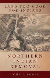Icon image Land Too Good for Indians: Northern Indian Removal