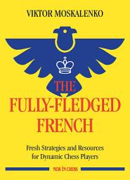 Icon image The Fully-Fledged French: Fresh Strategies and Resources for Dynamic Chess Players