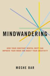 Icon image Mindwandering: How Your Constant Mental Drift Can Improve Your Mood and Boost Your Creativity