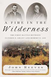 Icon image A Fire in the Wilderness: The First Battle Between Ulysses S. Grant and Robert E. Lee