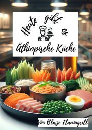 Icon image Heute gibt es - Äthiopische Küche: 30 tolle Äthiopische Rezepte zum nachkochen und genießen, Ausgabe 13