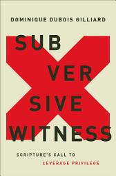 Icon image Subversive Witness: Scripture's Call to Leverage Privilege