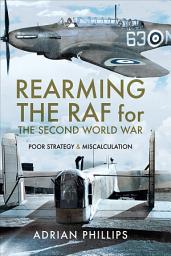 Icon image Rearming the RAF for the Second World War: Poor Strategy & Miscalculation