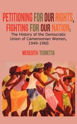 Icon image Petitio for our Rights, Fighting for our: The History of the Democratic Union of Cameroonian Women, 1949-1960