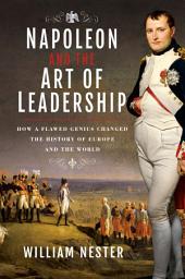 Icon image Napoleon and the Art of Leadership: How a Flawed Genius Changed the History of Europe and the World