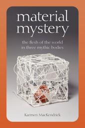 Icon image Material Mystery: The Flesh of the World in Three Mythic Bodies