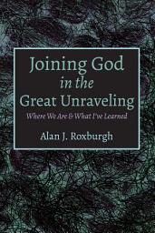Icon image Joining God in the Great Unraveling: Where We Are & What I've Learned